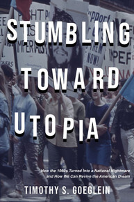 Stumbling Toward Utopia: How the 1960s Turned Into a National Nightmare and How We Can Revive the American Dream