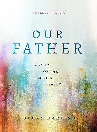 Our Father: A Study of the Lord’s Prayer (A 6-Week Bible Study)
