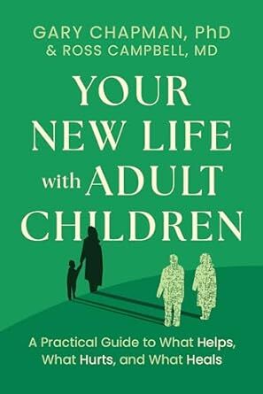 Your New Life with Adult Children: A Practical Guide to What Helps, What Hurts, and What Heals
